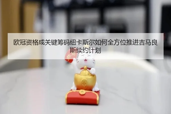 ou-guan-zi-ge-cheng-guan-jian-chou-ma-niu-ka-si-er-ru-he-quan-fang-wei-tui-jin-ji-ma-liang-si-xu-yue-ji-hua-2-330.jpg