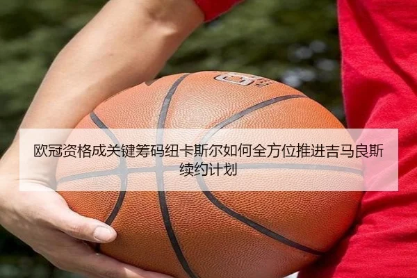 欧冠资格成关键筹码纽卡斯尔如何全方位推进吉马良斯续约计划