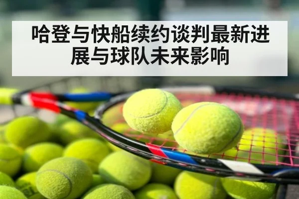 哈登与快船续约谈判最新进展与球队未来影响