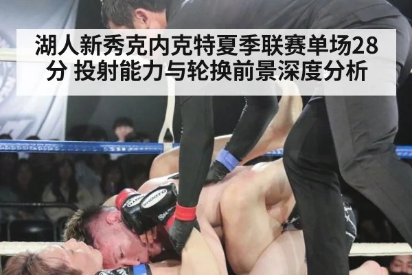 湖人新秀克内克特夏季联赛单场28分 投射能力与轮换前景深度分析