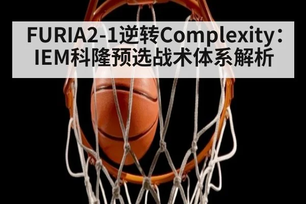 FURIA2-1逆转Complexity：IEM科隆预选战术体系解析