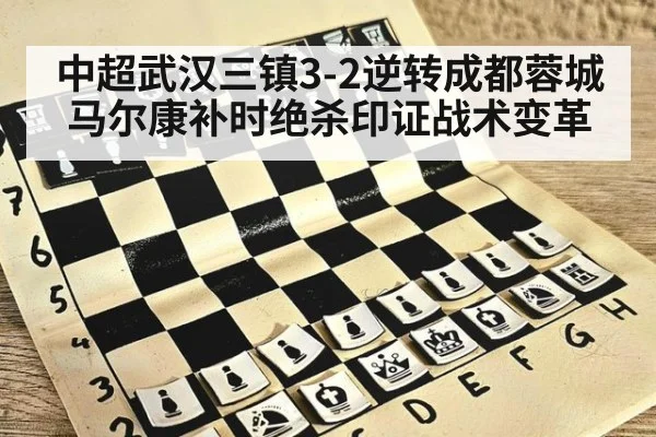 中超武汉三镇3-2逆转成都蓉城 马尔康补时绝杀印证战术变革