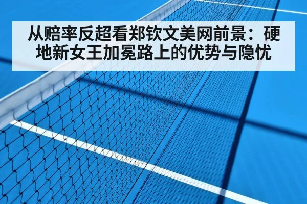 从赔率反超看郑钦文美网前景：硬地新女王加冕路上的优势与隐忧