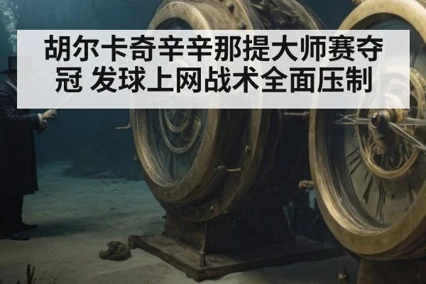 胡尔卡奇辛辛那提大师赛夺冠 发球上网战术全面压制