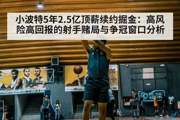 小波特5年2.5亿顶薪续约掘金：高风险高回报的射手赌局与争冠窗口分析