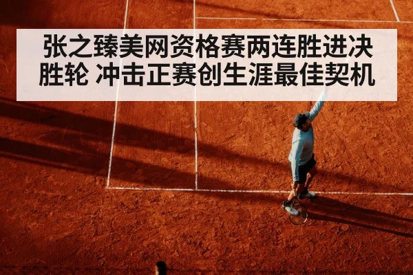 张之臻美网资格赛两连胜进决胜轮 冲击正赛创生涯最佳契机