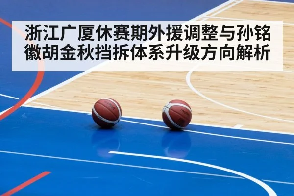 浙江广厦休赛期外援调整与孙铭徽胡金秋挡拆体系升级方向解析