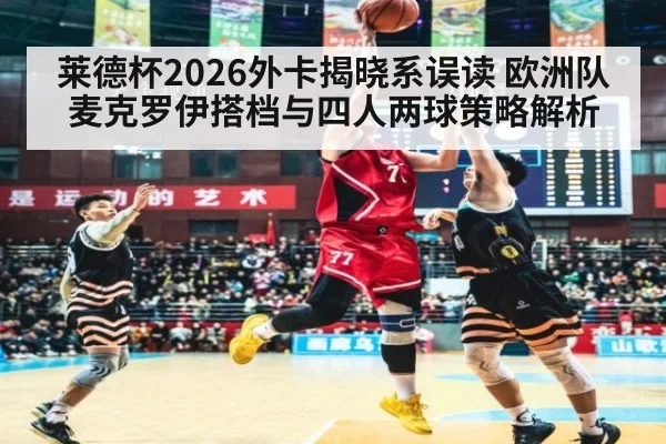 莱德杯2026外卡揭晓系误读 欧洲队麦克罗伊搭档与四人两球策略解析