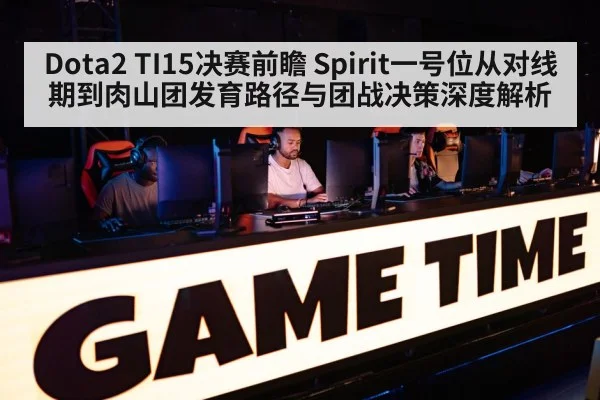 Dota2 TI15决赛前瞻 Spirit一号位从对线期到肉山团发育路径与团战决策深度解析