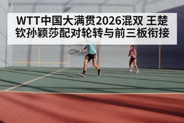 WTT中国大满贯2026混双 王楚钦孙颖莎配对轮转与前三板衔接