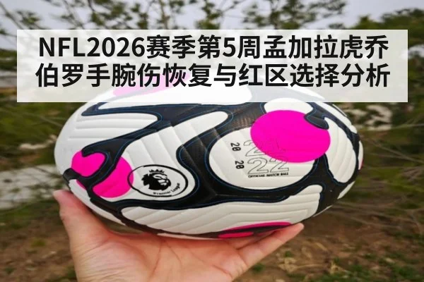NFL2026赛季第5周孟加拉虎乔伯罗手腕伤恢复与红区选择分析