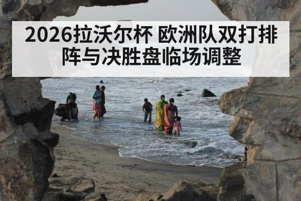 2026拉沃尔杯 欧洲队双打排阵与决胜盘临场调整