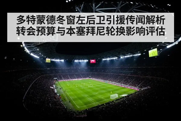 多特蒙德冬窗左后卫引援传闻解析 转会预算与本塞拜尼轮换影响评估