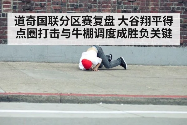 道奇国联分区赛复盘 大谷翔平得点圈打击与牛棚调度成胜负关键